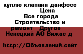 куплю клапана данфосс MSV-BD MSV F2  › Цена ­ 50 000 - Все города Строительство и ремонт » Другое   . Ненецкий АО,Вижас д.